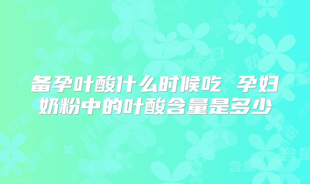 备孕叶酸什么时候吃 孕妇奶粉中的叶酸含量是多少