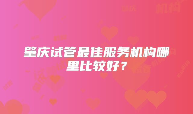 肇庆试管最佳服务机构哪里比较好？