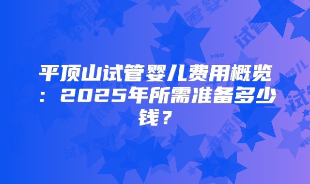 平顶山试管婴儿费用概览:2025年所需准备多少钱?