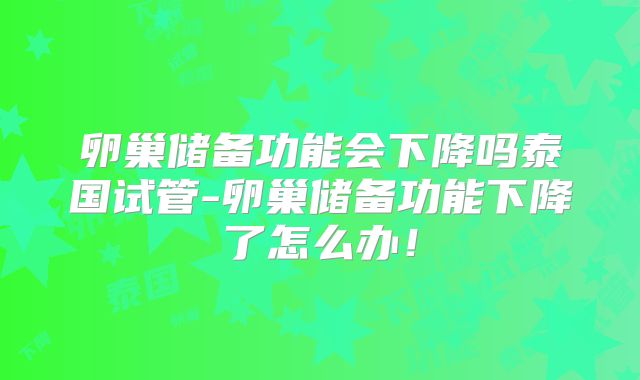 卵巢储备功能会下降吗泰国试管-卵巢储备功能下降了怎么办！
