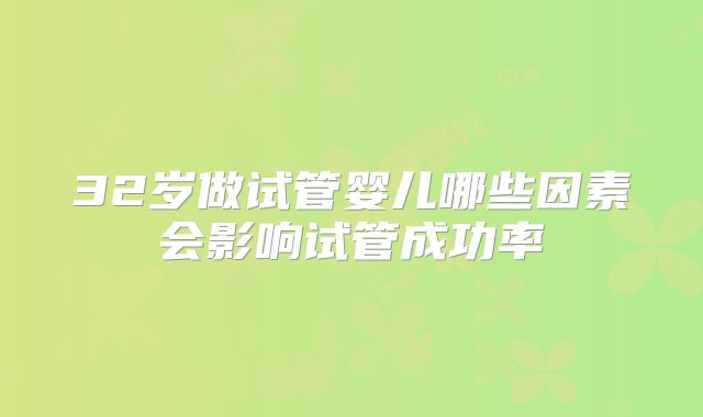 32岁做试管婴儿哪些因素会影响试管成功率