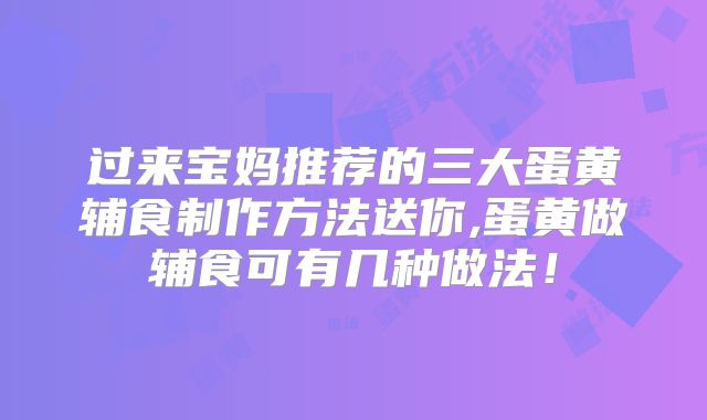 过来宝妈推荐的三大蛋黄辅食制作方法送你,蛋黄做辅食可有几种做法!