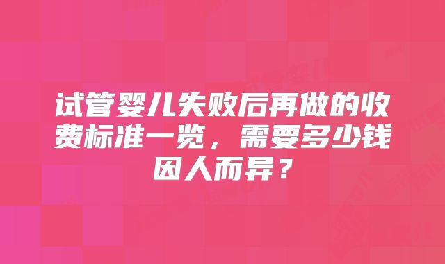 试管婴儿失败后再做的收费标准一览，需要多少钱因人而异？