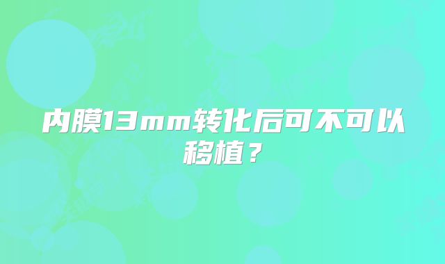 内膜13mm转化后可不可以移植？