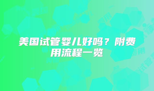美国试管婴儿好吗？附费用流程一览