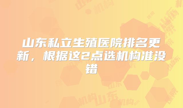 山东私立生殖医院排名更新,根据这2点选机构准没错