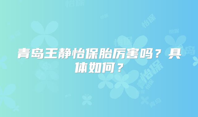 青岛王静怡保胎厉害吗?具体如何?