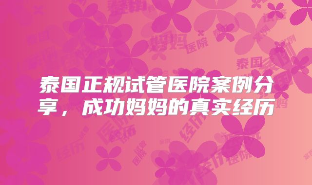 泰国正规试管医院案例分享，成功妈妈的真实经历