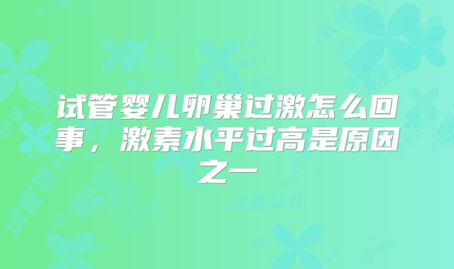 试管婴儿卵巢过激怎么回事，激素水平过高是原因之一