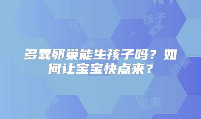 多囊卵巢能生孩子吗?如何让宝宝快点来?