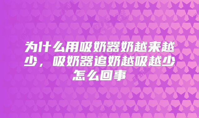 为什么用吸奶器奶越来越少，吸奶器追奶越吸越少怎么回事