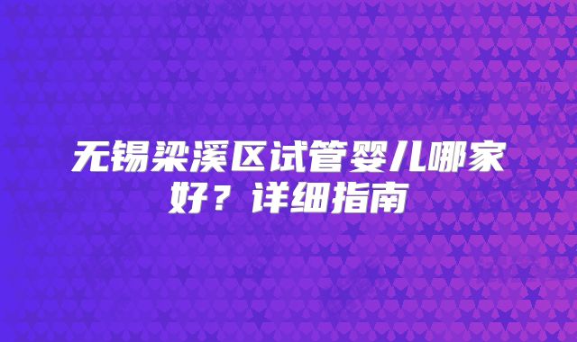 无锡梁溪区试管婴儿哪家好？详细指南