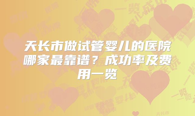 天长市做试管婴儿的医院哪家最靠谱？成功率及费用一览