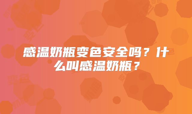 感温奶瓶变色安全吗?什么叫感温奶瓶?
