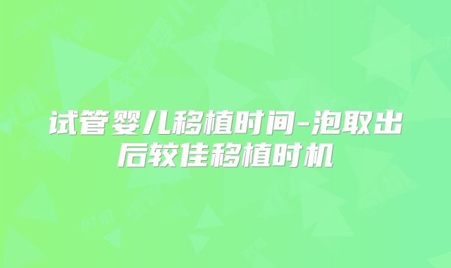 试管婴儿移植时间-泡取出后较佳移植时机
