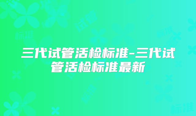 三代试管活检标准-三代试管活检标准最新