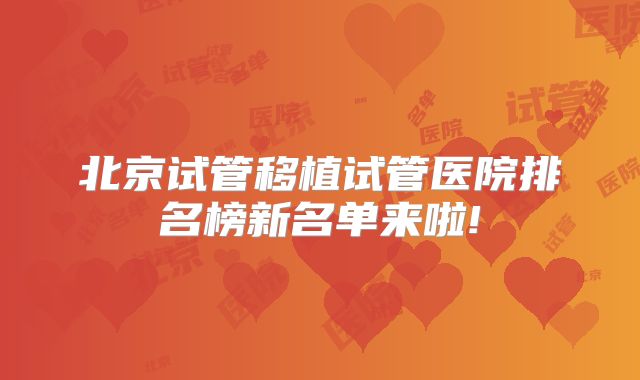 北京试管移植试管医院排名榜新名单来啦!