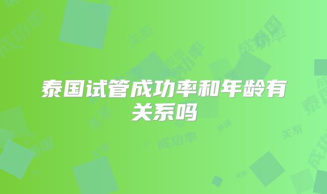 泰国试管成功率和年龄有关系吗