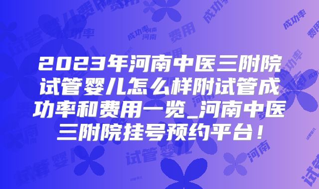 2023年河南中医三附院试管婴儿怎么样附试管成功率和费用一览_河南中医三附院挂号预约平台！