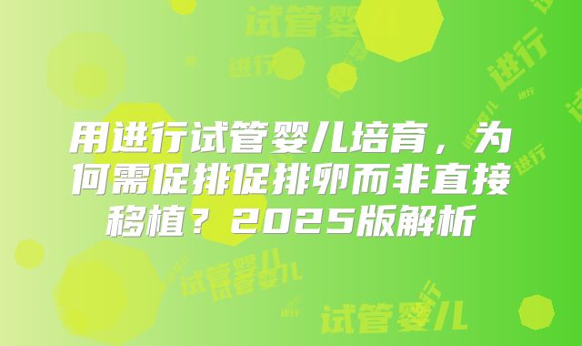 用进行试管婴儿培育，为何需促排促排卵而非直接移植？2025版解析