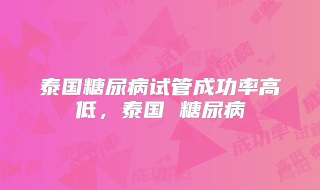 泰国糖尿病试管成功率高低，泰国 糖尿病