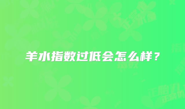羊水指数过低会怎么样？