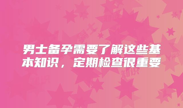男士备孕需要了解这些基本知识,定期检查很重要