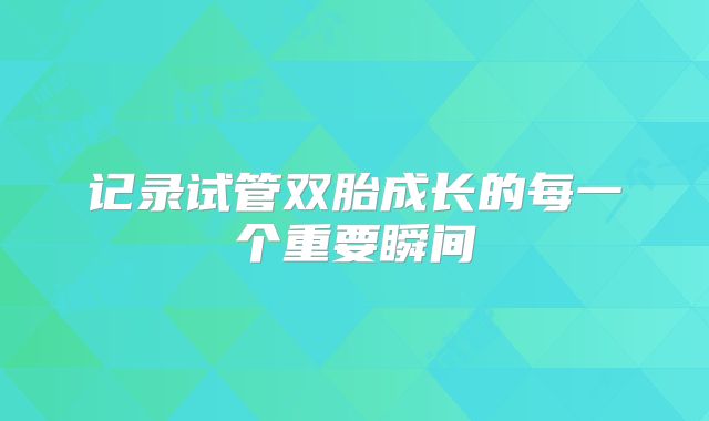 记录试管双胎成长的每一个重要瞬间