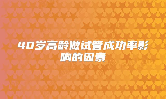 40岁高龄做试管成功率影响的因素