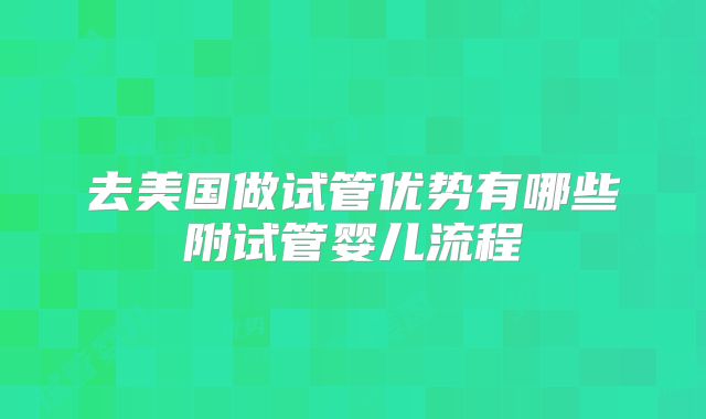 去美国做试管优势有哪些附试管婴儿流程