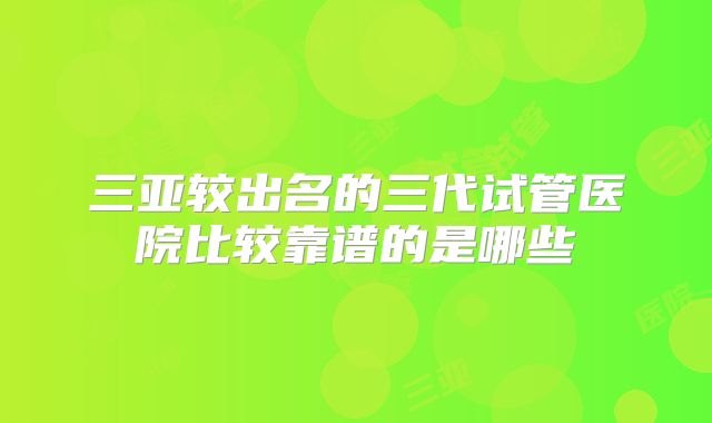 三亚较出名的三代试管医院比较靠谱的是哪些