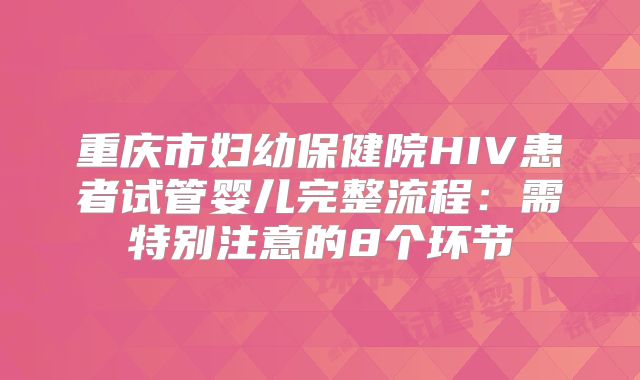 重庆市妇幼保健院HIV患者试管婴儿完整流程：需特别注意的8个环节