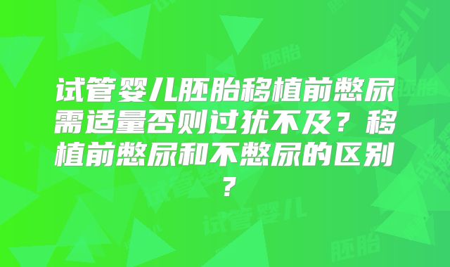 试管婴儿胚胎移植前憋尿需适量否则过犹不及？移植前憋尿和不憋尿的区别？