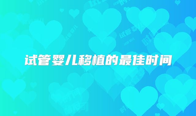试管婴儿移植的最佳时间