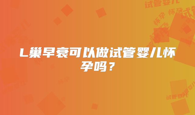 L巢早衰可以做试管婴儿怀孕吗?