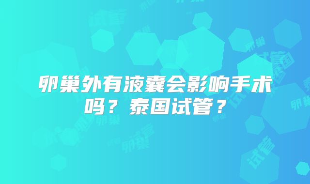 卵巢外有液囊会影响手术吗？泰国试管？