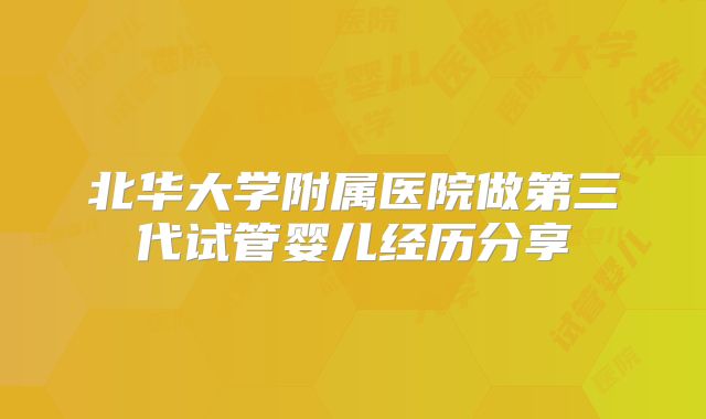 北华大学附属医院做第三代试管婴儿经历分享