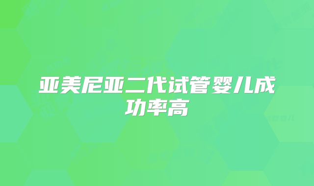 亚美尼亚二代试管婴儿成功率高