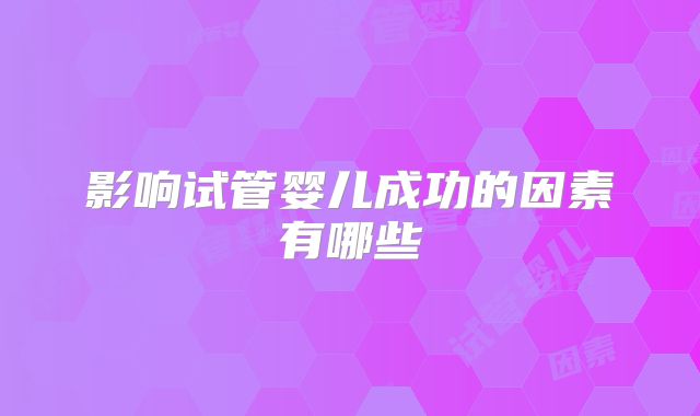 影响试管婴儿成功的因素有哪些