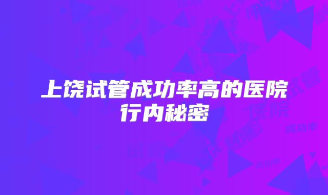 上饶试管成功率高的医院行内秘密