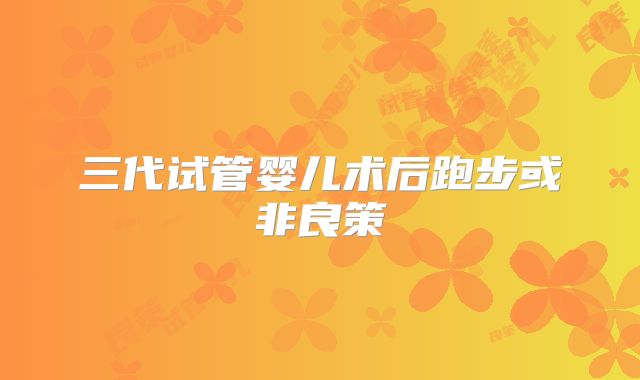 三代试管婴儿术后跑步或非良策