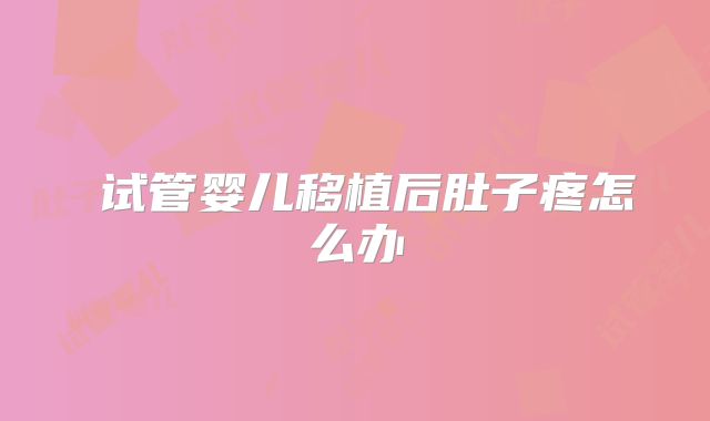 ​试管婴儿移植后肚子疼怎么办