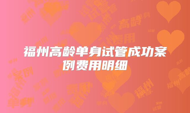 福州高龄单身试管成功案例费用明细
