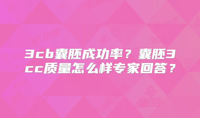3cb囊胚成功率？囊胚3cc质量怎么样专家回答？
