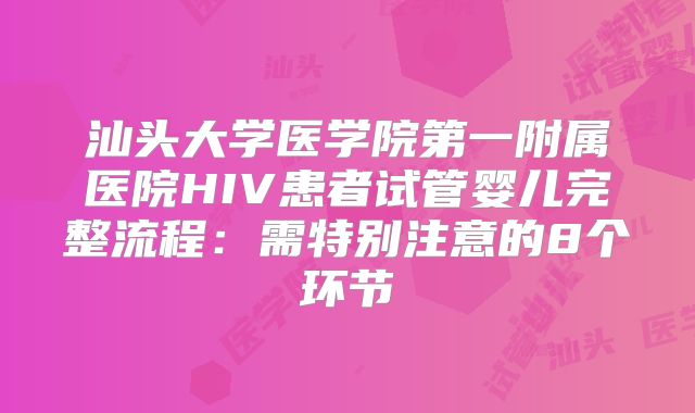 汕头大学医学院第一附属医院HIV患者试管婴儿完整流程：需特别注意的8个环节