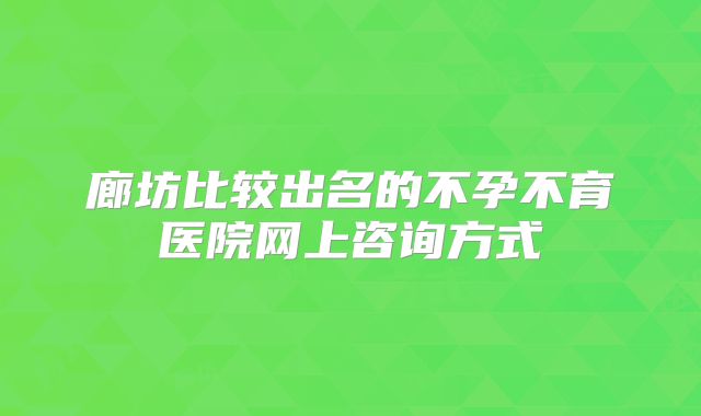 廊坊比较出名的不孕不育医院网上咨询方式