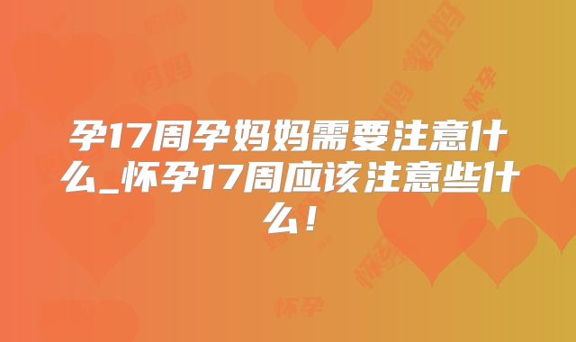 孕17周孕妈妈需要注意什么_怀孕17周应该注意些什么！