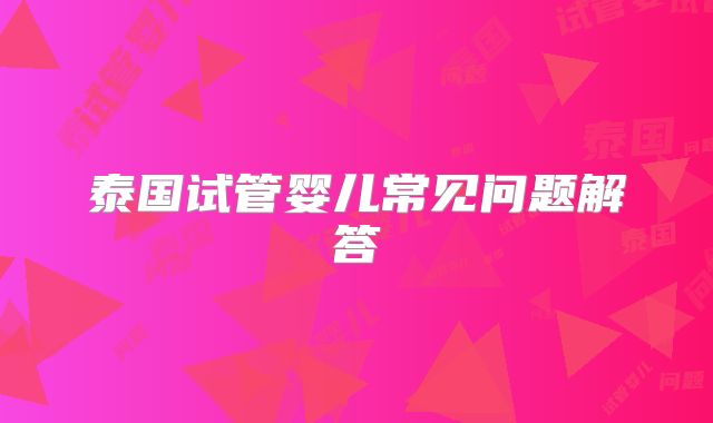 泰国试管婴儿常见问题解答
