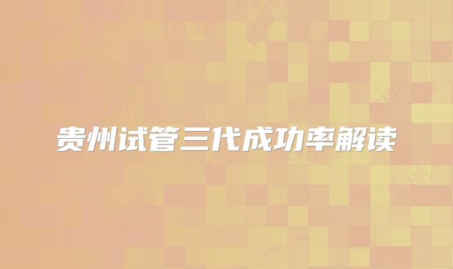 贵州试管三代成功率解读
