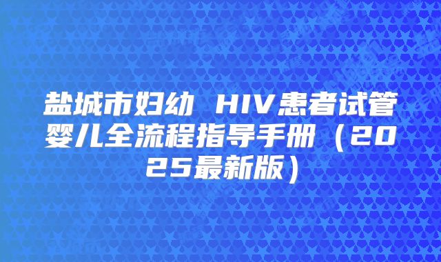 盐城市妇幼 HIV患者试管婴儿全流程指导手册（2025最新版）